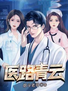 医路青云作者:烟斗老哥功勋卓著的军医重生来到另一个世界; 医学生摇